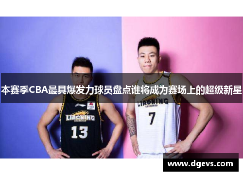 本赛季CBA最具爆发力球员盘点谁将成为赛场上的超级新星
