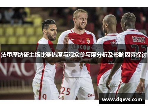 法甲摩纳哥主场比赛热度与观众参与度分析及影响因素探讨