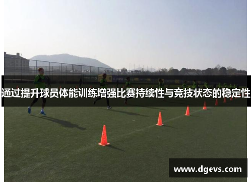 通过提升球员体能训练增强比赛持续性与竞技状态的稳定性