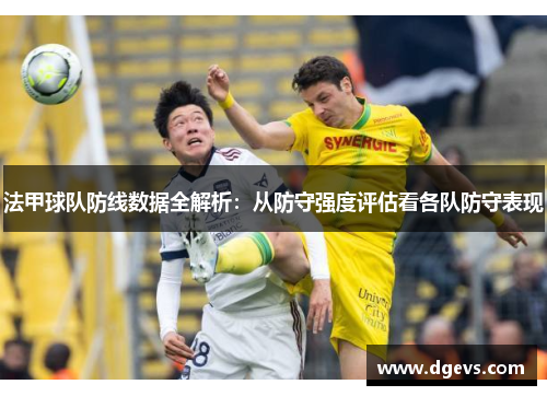 法甲球队防线数据全解析：从防守强度评估看各队防守表现