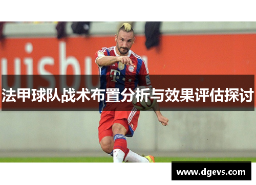 法甲球队战术布置分析与效果评估探讨