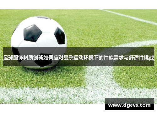 足球服饰材质创新如何应对复杂运动环境下的性能需求与舒适性挑战
