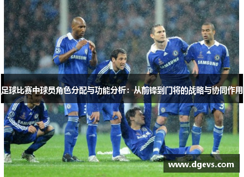 足球比赛中球员角色分配与功能分析：从前锋到门将的战略与协同作用