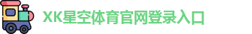 XK星空(中国)体育·官方网站-登录入口